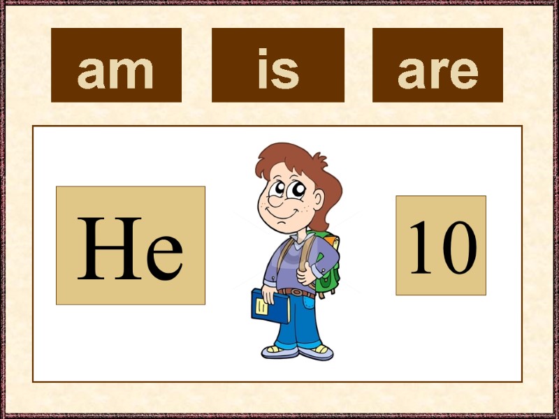 am  He 10 is  are
